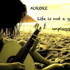 AURORE-Life is not a game..unplugged