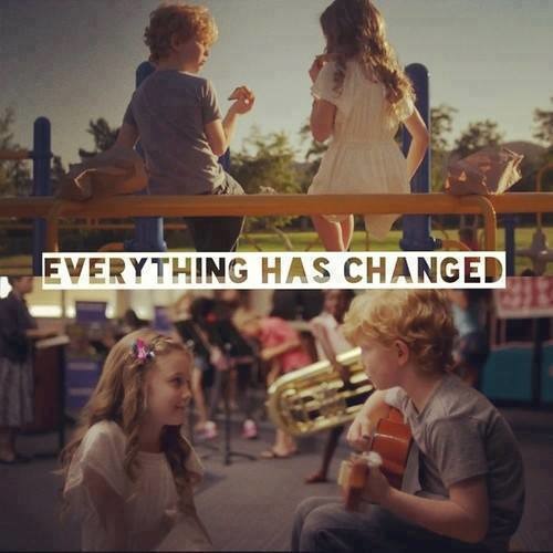 Everything has a beginning. Everything has changed. ed sheeran &amp; taylor swift - everything has changed. everything changes. everything.