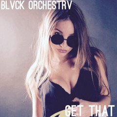 BLVCK ORCHESTRV - Get That (Free Download)