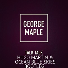 George Maple - Talk Talk (Hugo Martin & Ocean Blue Skies Bootleg) [Free Download]