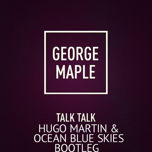 George Maple - Talk Talk (Hugo Martin & Ocean Blue Skies Bootleg) [Free Download]
