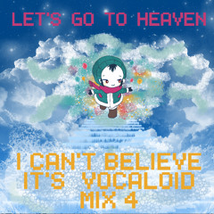 I Can't Believe It's Vocaloid Mix 4 _Let's Go To Heaven_