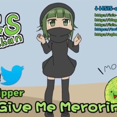 [ISIS chan] Give Me Merorin