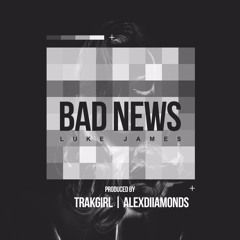 BAD NEWS - LUKE JAMES PROD. BY TRAKGIRL + ALEXDIIAMONDS