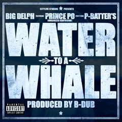 Water To A Whale - Big Delph Ft Prince Po & P - Batters Produced By B - Dub