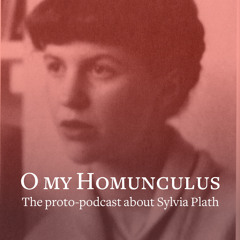 O my Homunculus: The proto-podcast about Sylvia Plath
