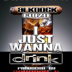 "I JUST WANNA DRINK" Alknock Feat Frizo PROD BY CokeboyP