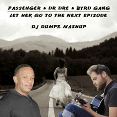 DJ Dumpz  - Let Her Go to the Next Episode (Passenger vs Dr Dre vs Byrd Gang)