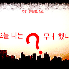 [주간 엔틸드 3호] 오늘 나는 뭐했나