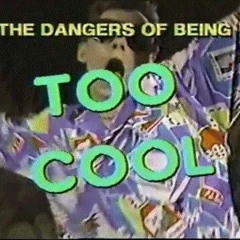 The Dangers of Being Too Cool