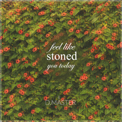 Feel like stoned you today