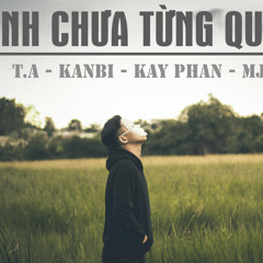 Anh Chưa Từng Quên - T.A, Kanbi, Kay Phan, MJ