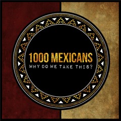 1000 MEXICANS - Why Do We Take This