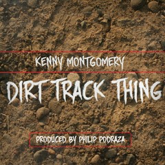 Kenny Montgomery - Dirt Track Thing (Prod. By Philip Podraza)