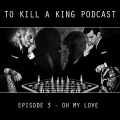 To Kill A King Podcast Episode 3 - Oh My Love