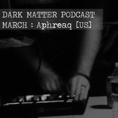 2015 MARCH : DARK MATTER PODCAST : Aphreaq [US]