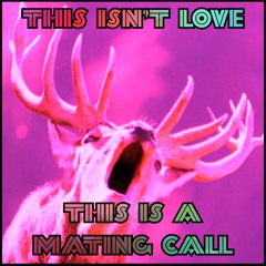 This Isn't Love, This Is A Mating Call