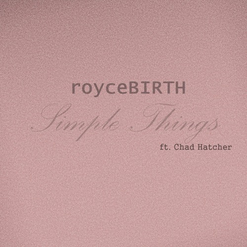 royceBIRTH - Simple Things (Ft. Chad Hatcher)