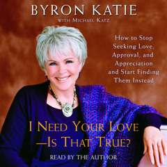 I Need Your Love - Is That True? by Byron Katie, read by Byron Katie