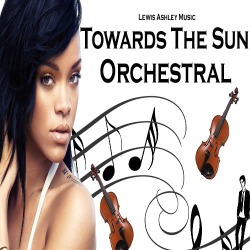 Stream Towards The Sun - Rihanna - Orchestral by Lewis Ashley Music |  Listen online for free on SoundCloud