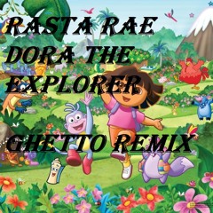 Dora The Explorer Ghetto Remix @RASTA RAE