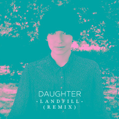 Daughter - Landfill (Remix)