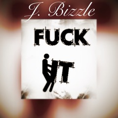 J. Bizzle- Fuck It