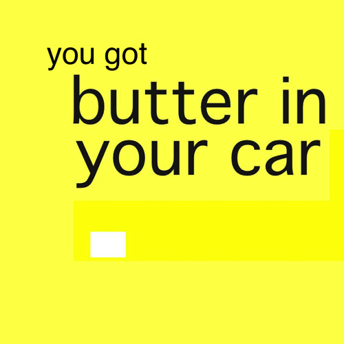 You Got Butter In Your Car