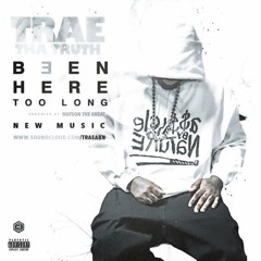 Trae The Truth - Been Here Too Long (Prod. By Watson The Great)