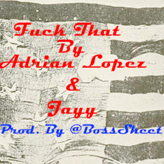 Fuck That - Adrian Lopez & Jayy (Produced By: @BossSkeet)