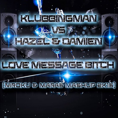 KLUBBINGMAN vs HAZEL & DAMIEN - LOVE MESSAGE BITCH (MROKU & MARA5 MASHUP 2k15) FREE DOWNLOAD