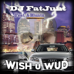 Dj fatjunt X A-Bluntz - Wish You Wud
