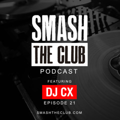 Smash The Club Podcast - Episode 21 (DJ CX)