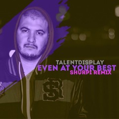 TalentDisplay - Even At Your Best (Shurpi Remix)