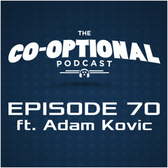 The Co-Optional Podcast Ep. 70 ft. Adam Kovic [strong language] - Mar 5, 2015