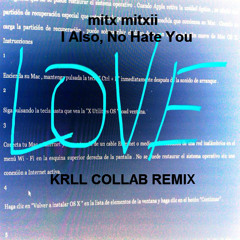 I Also, No Hate You - Mitx Mitxii  ( KRLL COLLAB REMIX ) © 2015 ® 2015