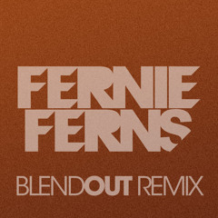BLEND OUT - FERNIE FERNS REMIX