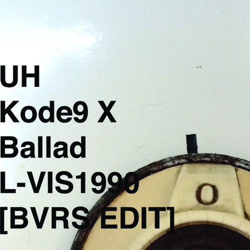 Uh - Kode9 X Ballad L - VIS1990 [BVRS EDIT]