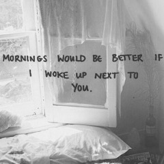 Mornings would be better if I woke up next to you (Demo)