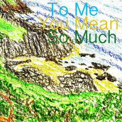 You Mean So Much To Me