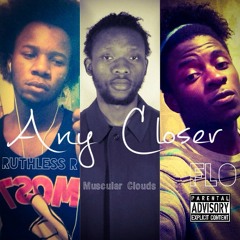 Any Closer - Ruthless Ft Muscular Clouds & Flo