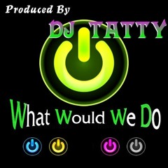 DJ Tatty -  what would we do