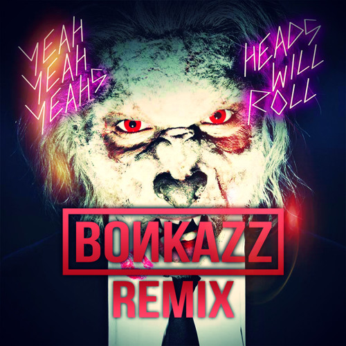 Stream Yeah Yeah Yeahs Heads Will Roll (BONKAZZ Remix) by BONKAZZ