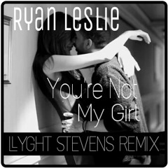 Ryan Leslie - You're Not My Girl (Llyght Stevens Remix) FREE DOWNLOAD