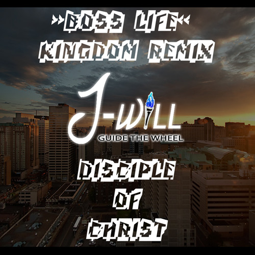 BOSS LIFE-KINGDOM REMIX-DISCIPLE OF CHRIST-J-WILL GUIDE THE WHEEL
