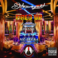 Extravagant - Fired Up - Feat. 3xotic & Mz Leeka Produced By Dan E Zuko