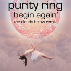 Begin Again - Purity Ring (The Clouds Below Remix)