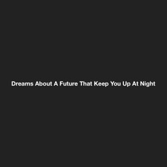 Dreams About A Future That Keep You Up At Night (demo)