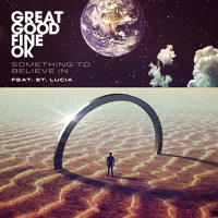 Great Good Fine OK - Something To Believe In (Ft. St Lucia)