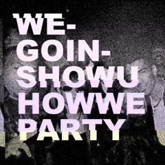 WeGoinShowUHowWeParty